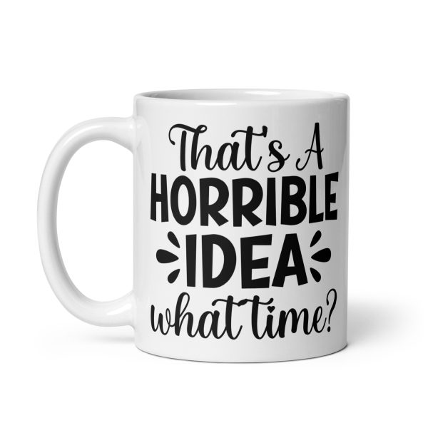 That's a Horrible Idea What Time Funny Coffee Mug / Cup - Image 3