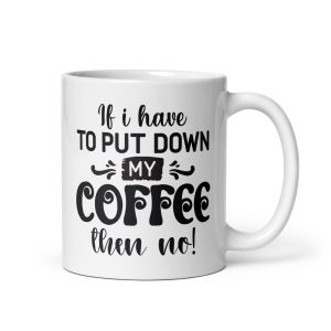 If I have to put down my coffee then no Funny Coffee Mug / Cup
