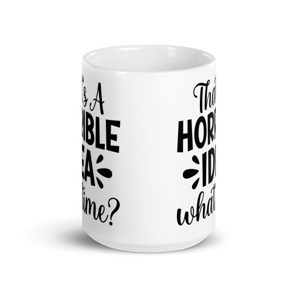 That's a Horrible Idea What Time Funny Coffee Mug / Cup - Image 7