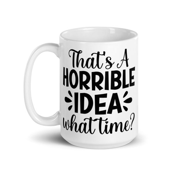 That's a Horrible Idea What Time Funny Coffee Mug / Cup - Image 6