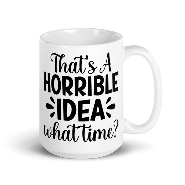 That's a Horrible Idea What Time Funny Coffee Mug / Cup - Image 5