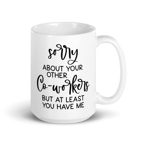 Sorry about your other co-workers but at least you have me Funny Coffee Mug / Cup - Image 4