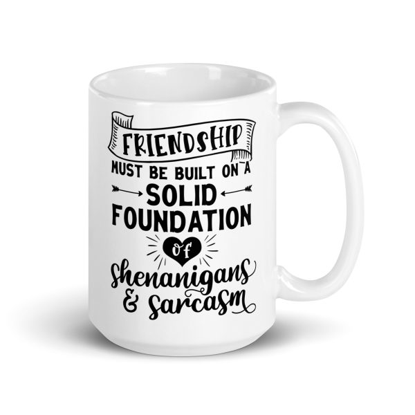 Friendship must be built on a solid foundation of shenanigans & sarcasm Funny Coffee Mug / Cup - Image 4