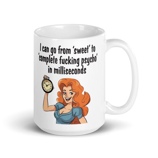 I can go from sweet to complete fucking psycho in milliseconds funny coffee mug / cup - Image 5