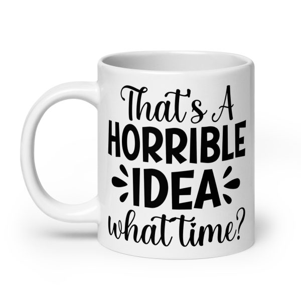 That's a Horrible Idea What Time Funny Coffee Mug / Cup - Image 8