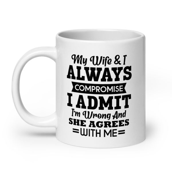 My wife & I always compromise I admit I'm wrong and she agrees with me Funny Coffee Mug / Cup - Image 8
