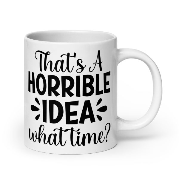 That's a Horrible Idea What Time Funny Coffee Mug / Cup